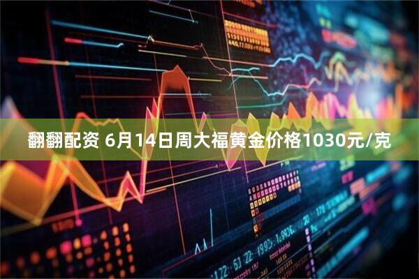 翻翻配资 6月14日周大福黄金价格1030元/克