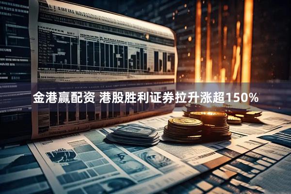 金港赢配资 港股胜利证券拉升涨超150%