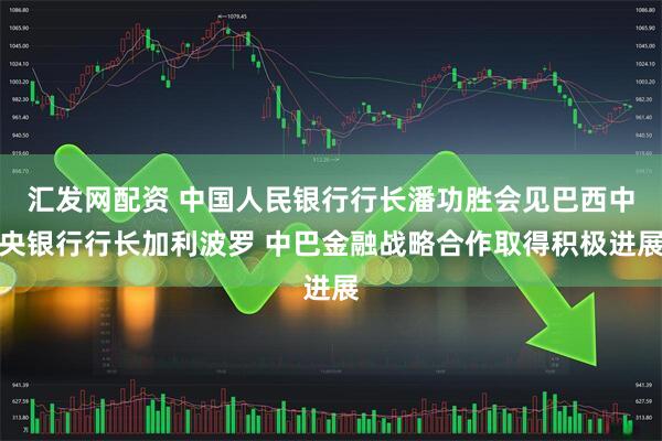 汇发网配资 中国人民银行行长潘功胜会见巴西中央银行行长加利波罗 中巴金融战略合作取得积极进展