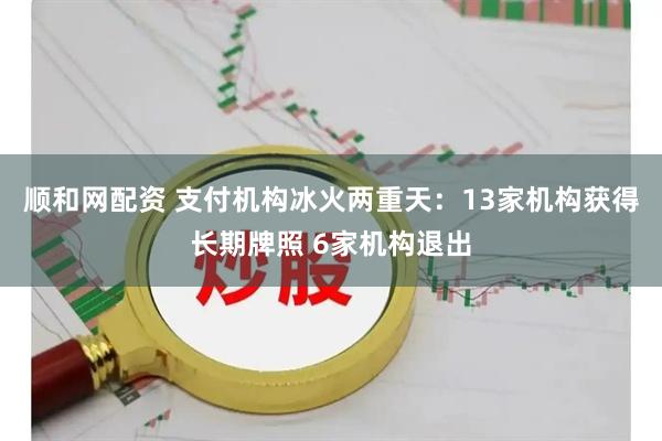 顺和网配资 支付机构冰火两重天：13家机构获得长期牌照 6家机构退出