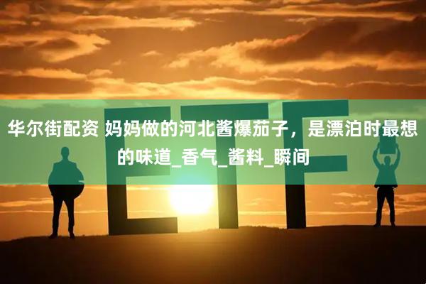 华尔街配资 妈妈做的河北酱爆茄子，是漂泊时最想的味道_香气_酱料_瞬间