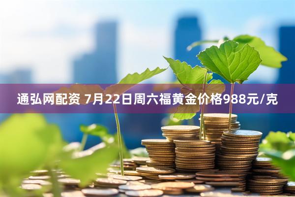 通弘网配资 7月22日周六福黄金价格988元/克