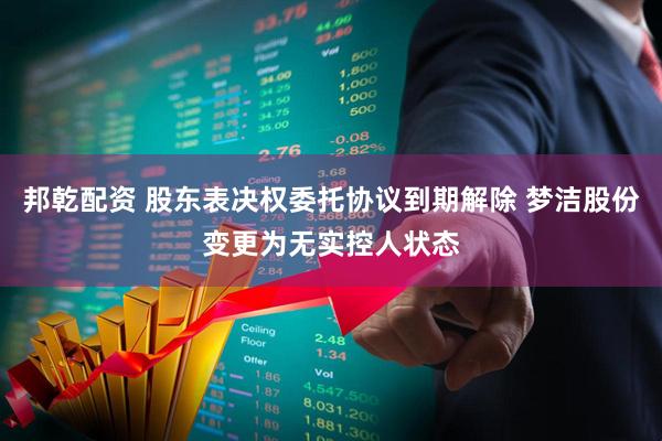 邦乾配资 股东表决权委托协议到期解除 梦洁股份变更为无实控人状态