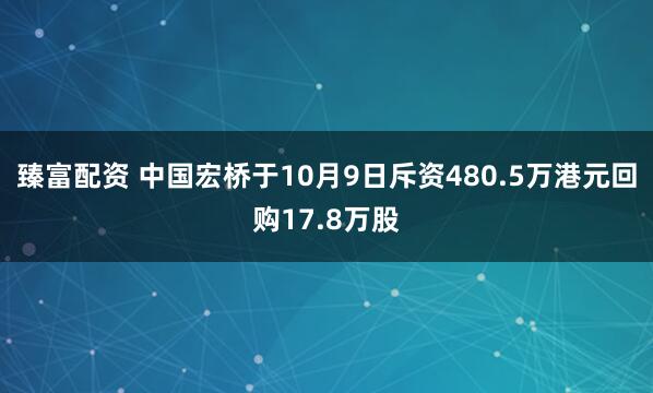 臻富配资 中国宏桥于10月9日斥资480.5万港元回购17.8万股